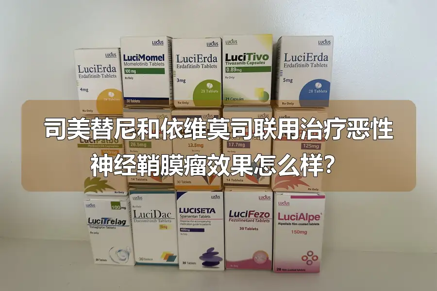 司美替尼和依维莫司联用治疗恶性神经鞘膜瘤效果怎么样?